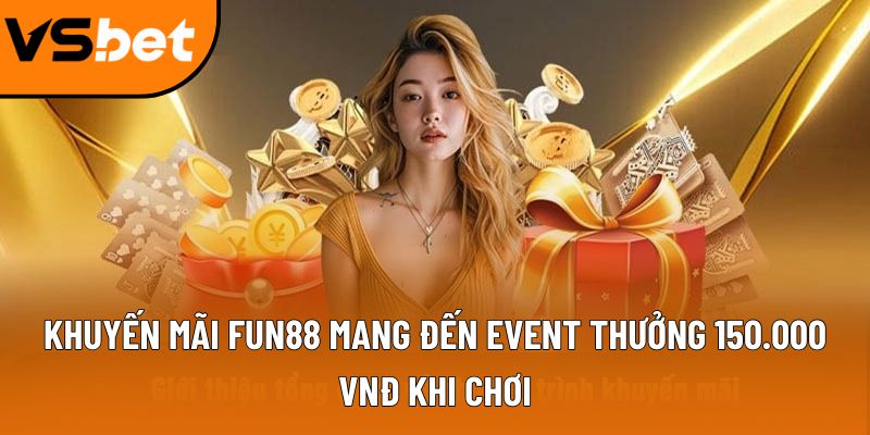 Khuyến mãi Fun88 mang đến event thưởng 150.000 VNĐ khi chơi 2 khuyen mai fun88